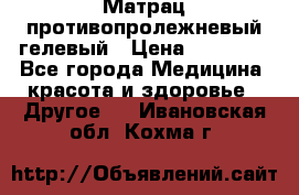 Матрац противопролежневый гелевый › Цена ­ 18 000 - Все города Медицина, красота и здоровье » Другое   . Ивановская обл.,Кохма г.